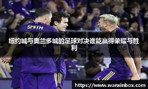 纽约城与奥兰多城的足球对决谁能赢得荣耀与胜利